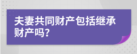 夫妻共同财产包括继承财产吗？