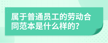 属于普通员工的劳动合同范本是什么样的？