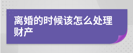 离婚的时候该怎么处理财产