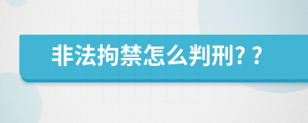 非法拘禁怎么判刑? ?