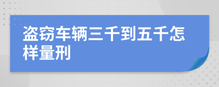 盗窃车辆三千到五千怎样量刑