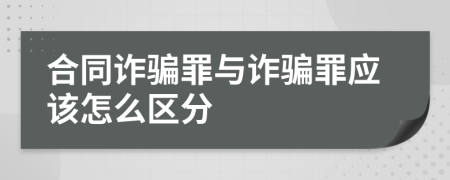 合同诈骗罪与诈骗罪应该怎么区分