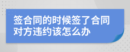 签合同的时候签了合同对方违约该怎么办