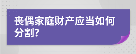 丧偶家庭财产应当如何分割？