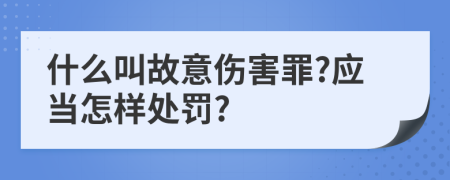 什么叫故意伤害罪?应当怎样处罚?