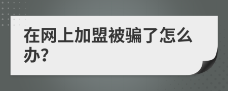 在网上加盟被骗了怎么办？