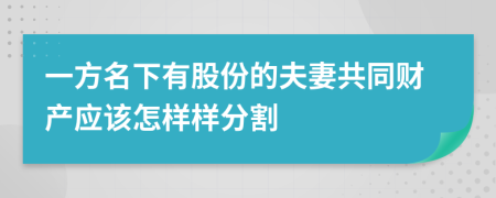 一方名下有股份的夫妻共同财产应该怎样样分割