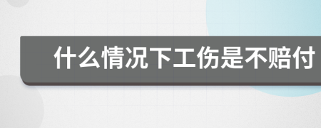 什么情况下工伤是不赔付