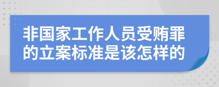 非国家工作人员受贿罪的立案标准是该怎样的