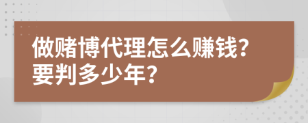 做赌博代理怎么赚钱？要判多少年？