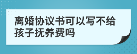 离婚协议书可以写不给孩子抚养费吗