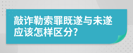 敲诈勒索罪既遂与未遂应该怎样区分?