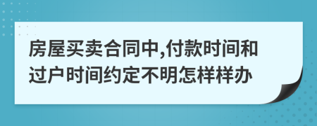 房屋买卖合同中,付款时间和过户时间约定不明怎样样办