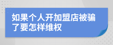 如果个人开加盟店被骗了要怎样维权
