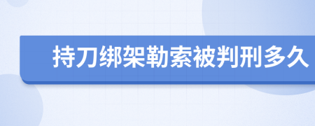 持刀绑架勒索被判刑多久