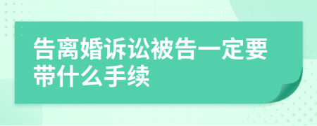 告离婚诉讼被告一定要带什么手续