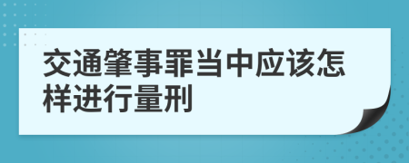 交通肇事罪当中应该怎样进行量刑