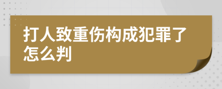 打人致重伤构成犯罪了怎么判