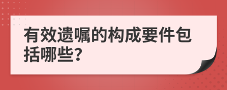 有效遗嘱的构成要件包括哪些？