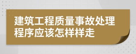 建筑工程质量事故处理程序应该怎样样走