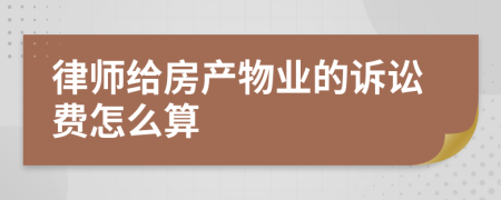 律师给房产物业的诉讼费怎么算