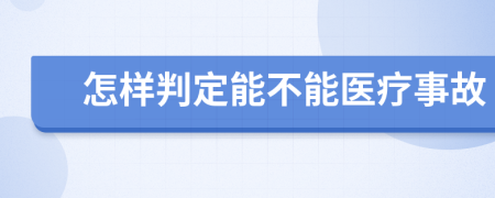 怎样判定能不能医疗事故