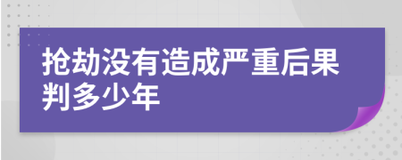 抢劫没有造成严重后果判多少年