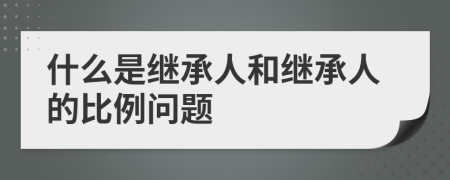 什么是继承人和继承人的比例问题