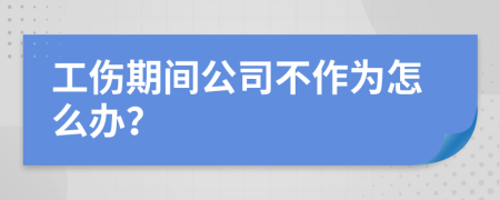 工伤期间公司不作为怎么办？