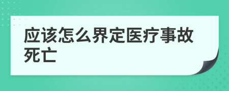 应该怎么界定医疗事故死亡