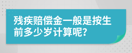 残疾赔偿金一般是按生前多少岁计算呢？