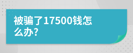 被骗了17500钱怎么办?