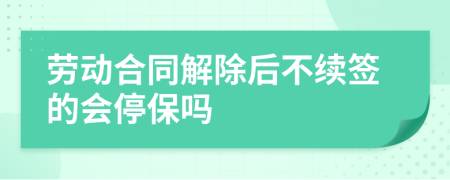 劳动合同解除后不续签的会停保吗