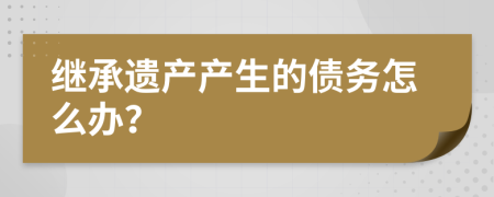 继承遗产产生的债务怎么办？