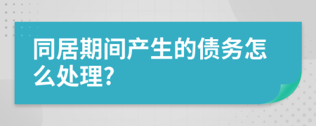 同居期间产生的债务怎么处理?