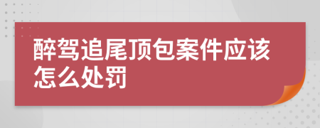 醉驾追尾顶包案件应该怎么处罚