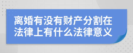 离婚有没有财产分割在法律上有什么法律意义