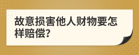 故意损害他人财物要怎样赔偿？