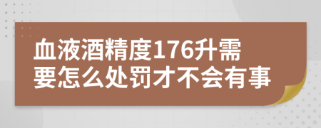 血液酒精度176升需要怎么处罚才不会有事