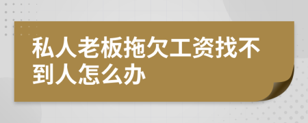 私人老板拖欠工资找不到人怎么办