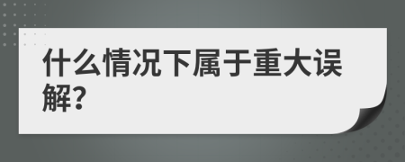 什么情况下属于重大误解？