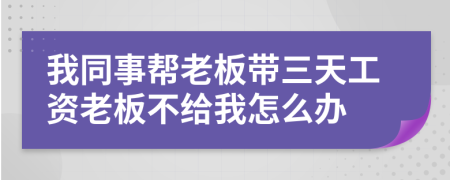 我同事帮老板带三天工资老板不给我怎么办