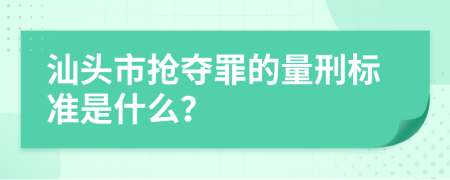 汕头市抢夺罪的量刑标准是什么？