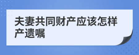 夫妻共同财产应该怎样产遗嘱