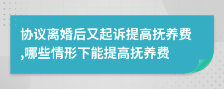 协议离婚后又起诉提高抚养费,哪些情形下能提高抚养费