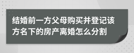 结婚前一方父母购买并登记该方名下的房产离婚怎么分割