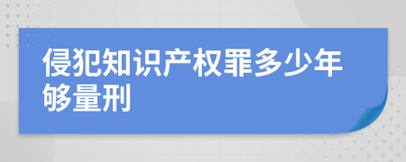 侵犯知识产权罪多少年够量刑