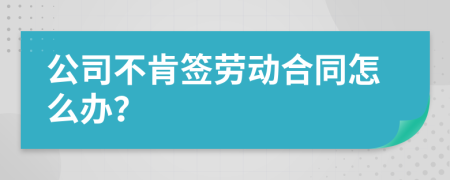 公司不肯签劳动合同怎么办？