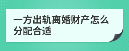 一方出轨离婚财产怎么分配合适