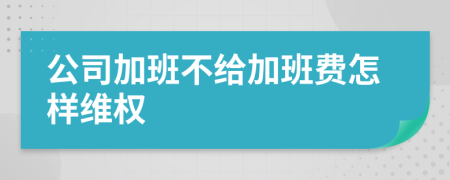 公司加班不给加班费怎样维权